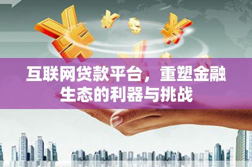 南岳互联网贷款平台，重塑金融生态的利器与挑战