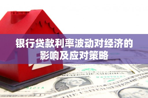 南岳银行贷款利率波动对经济的影响及应对策略