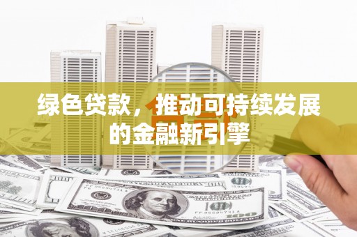 南岳绿色贷款，推动可持续发展的金融新引擎