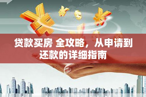 南岳贷款买房 全攻略，从申请到还款的详细指南