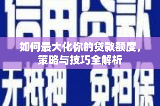南岳如何最大化你的贷款额度，策略与技巧全解析