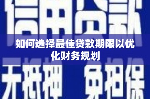 南岳如何选择最佳贷款期限以优化财务规划