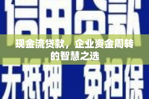 南岳现金流贷款，企业资金周转的智慧之选