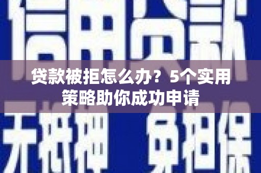 南岳贷款被拒怎么办？5个实用策略助你成功申请
