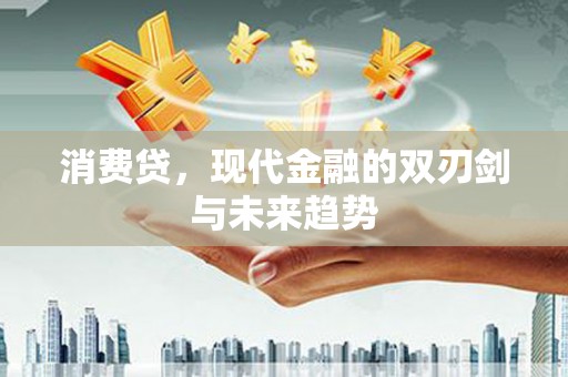 南岳消费贷，现代金融的双刃剑与未来趋势