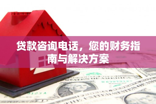 南岳贷款咨询电话，您的财务指南与解决方案