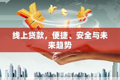 南岳线上贷款，便捷、安全与未来趋势