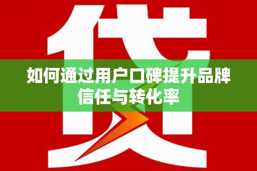 南岳如何通过用户口碑提升品牌信任与转化率
