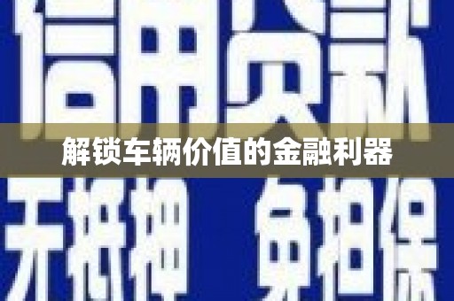 南岳解锁车辆价值的金融利器