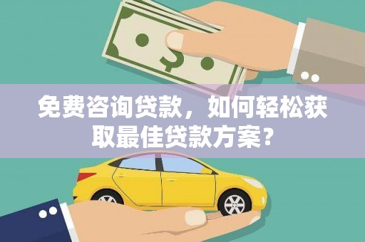 南岳免费咨询贷款，如何轻松获取最佳贷款方案？
