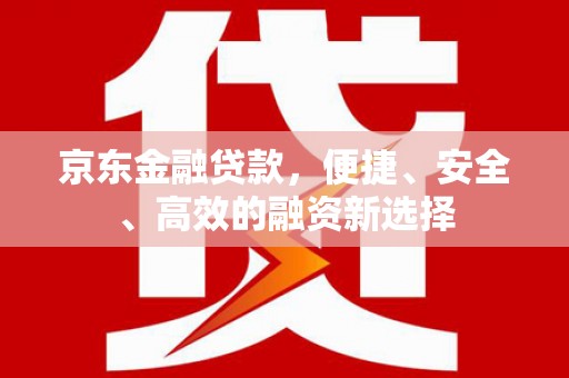 南岳京东金融贷款，便捷、安全、高效的融资新选择